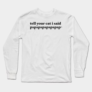 tell your cat i said pspspspspspspsp- Long Sleeve T-Shirt